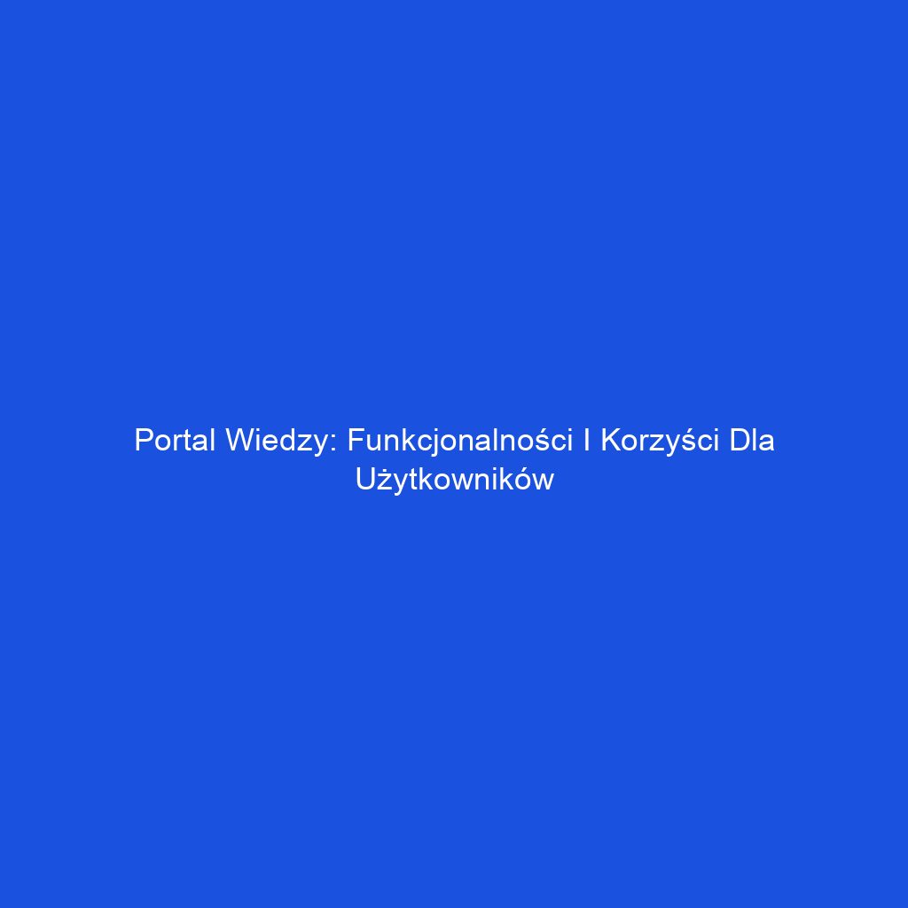 Portal wiedzy: funkcjonalności i korzyści dla użytkowników