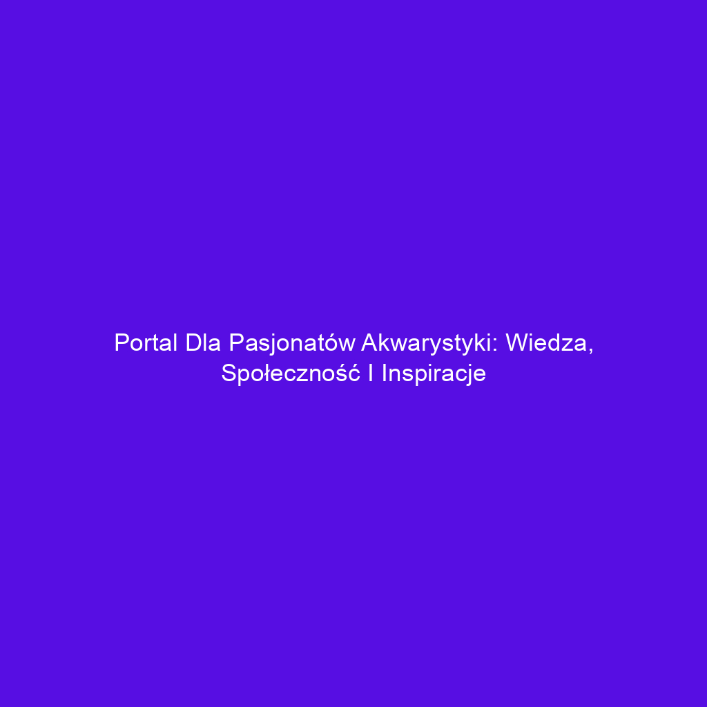 Portal dla pasjonatów akwarystyki: Wiedza, społeczność i inspiracje