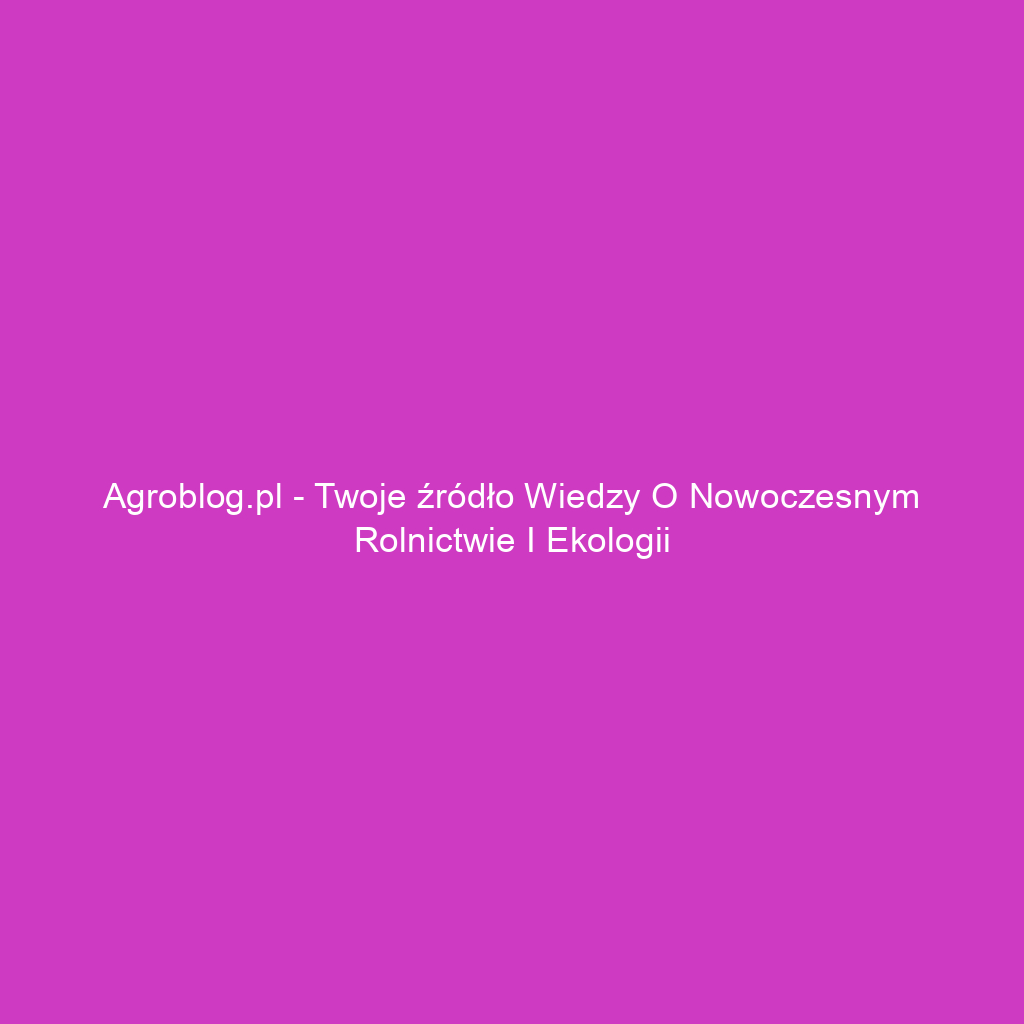 Agroblog.pl - Twoje źródło wiedzy o nowoczesnym rolnictwie i ekologii