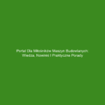 Portal dla miłośników maszyn budowlanych: wiedza, nowinki i praktyczne porady