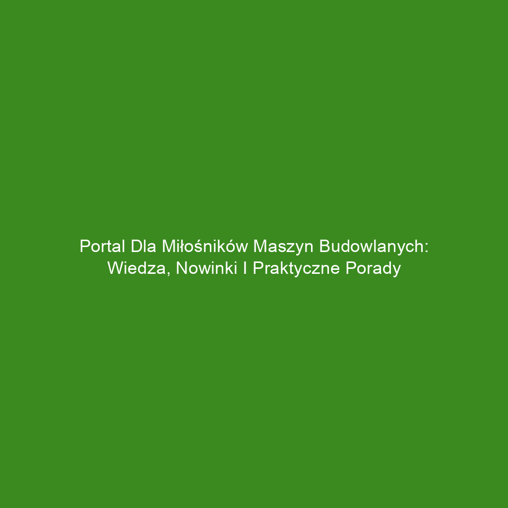 Portal dla miłośników maszyn budowlanych: wiedza, nowinki i praktyczne porady