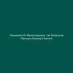 Przewodnik po Remontujznami: Jak skutecznie planować budowę i remont