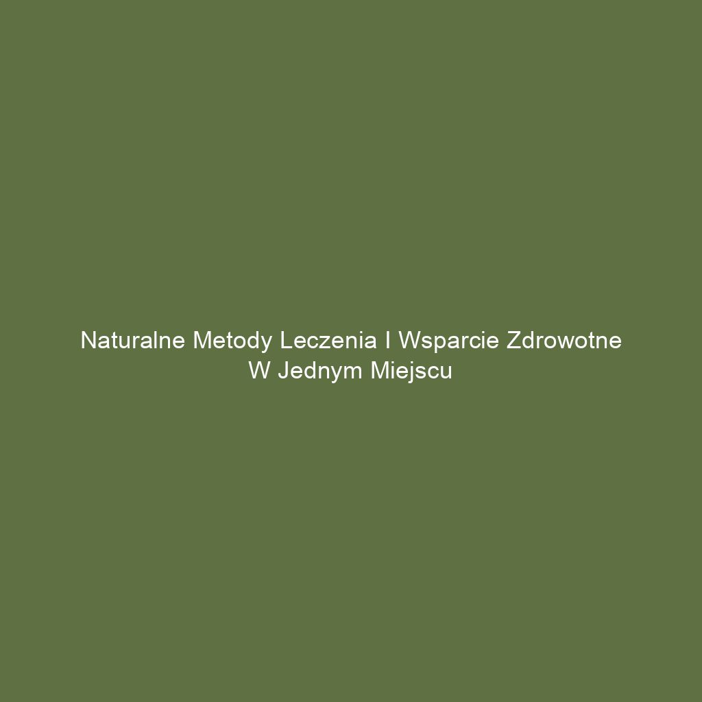 Naturalne metody leczenia i wsparcie zdrowotne w jednym miejscu