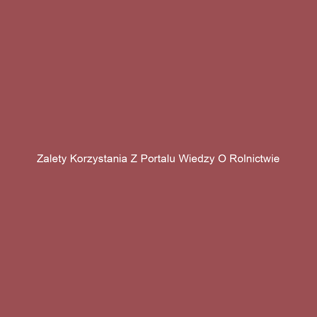 Zalety korzystania z portalu wiedzy o rolnictwie