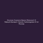 Kluczowe znaczenie maszyn roboczych w różnych branżach i nowinki technologiczne w ich rozwoju