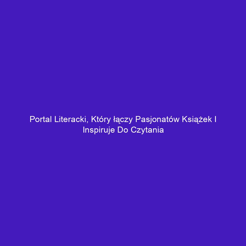 Portal literacki, który łączy pasjonatów książek i inspiruje do czytania