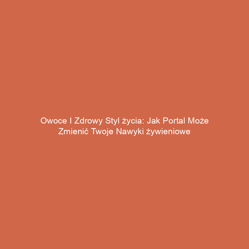 Owoce i zdrowy styl życia: Jak portal może zmienić Twoje nawyki żywieniowe