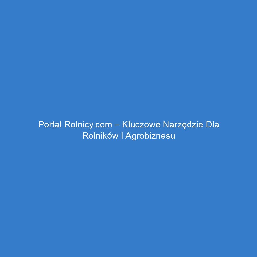 Portal rolnicy.com – Kluczowe narzędzie dla rolników i agrobiznesu