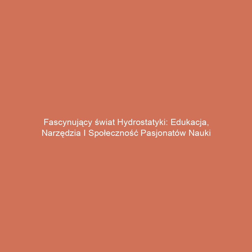 Fascynujący świat hydrostatyki: edukacja, narzędzia i społeczność pasjonatów nauki