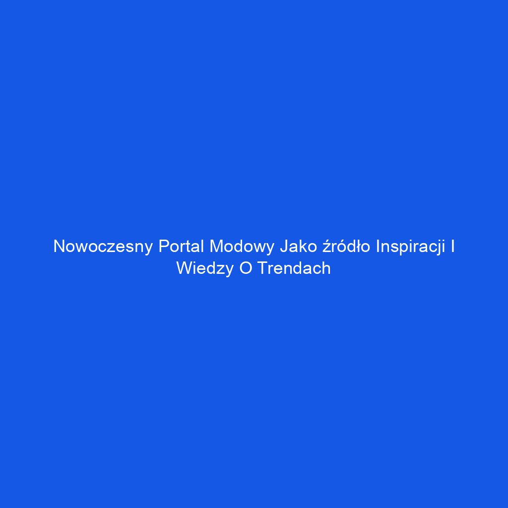 Nowoczesny portal modowy jako źródło inspiracji i wiedzy o trendach