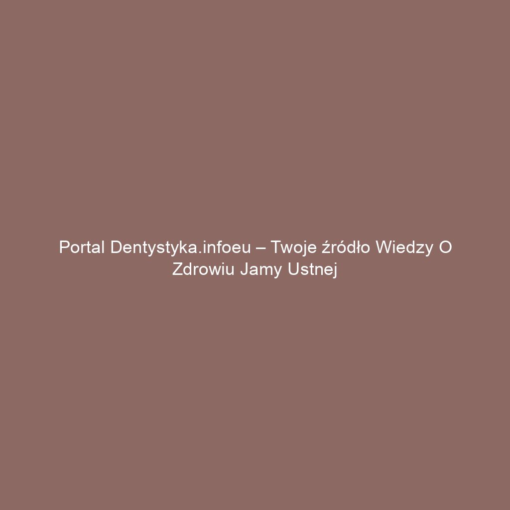 Portal dentystyka.infoeu – Twoje źródło wiedzy o zdrowiu jamy ustnej