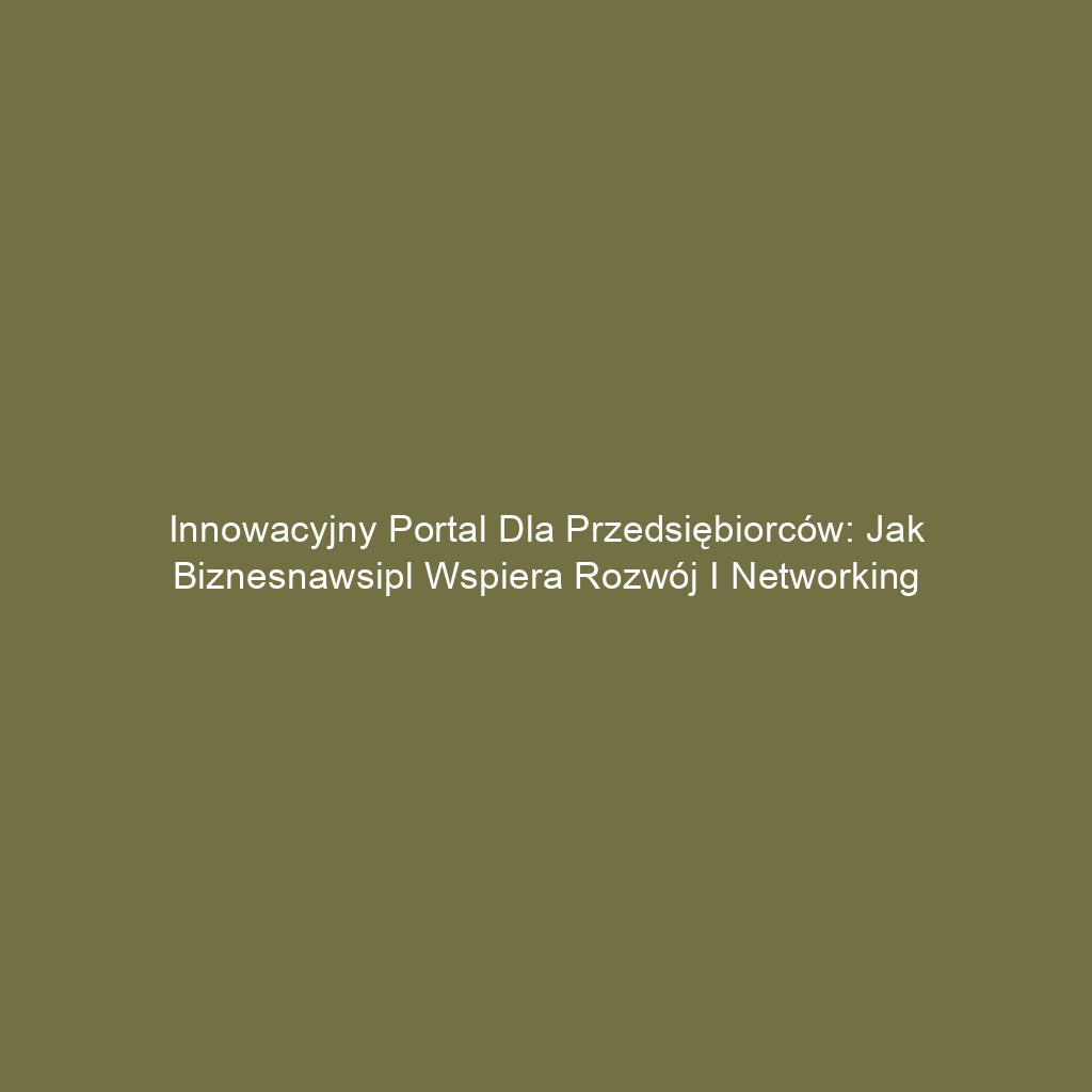 Innowacyjny portal dla przedsiębiorców: Jak biznesnawsipl wspiera rozwój i networking