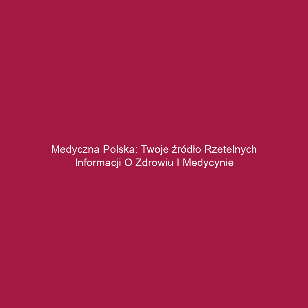 Medyczna Polska: Twoje źródło rzetelnych informacji o zdrowiu i medycynie