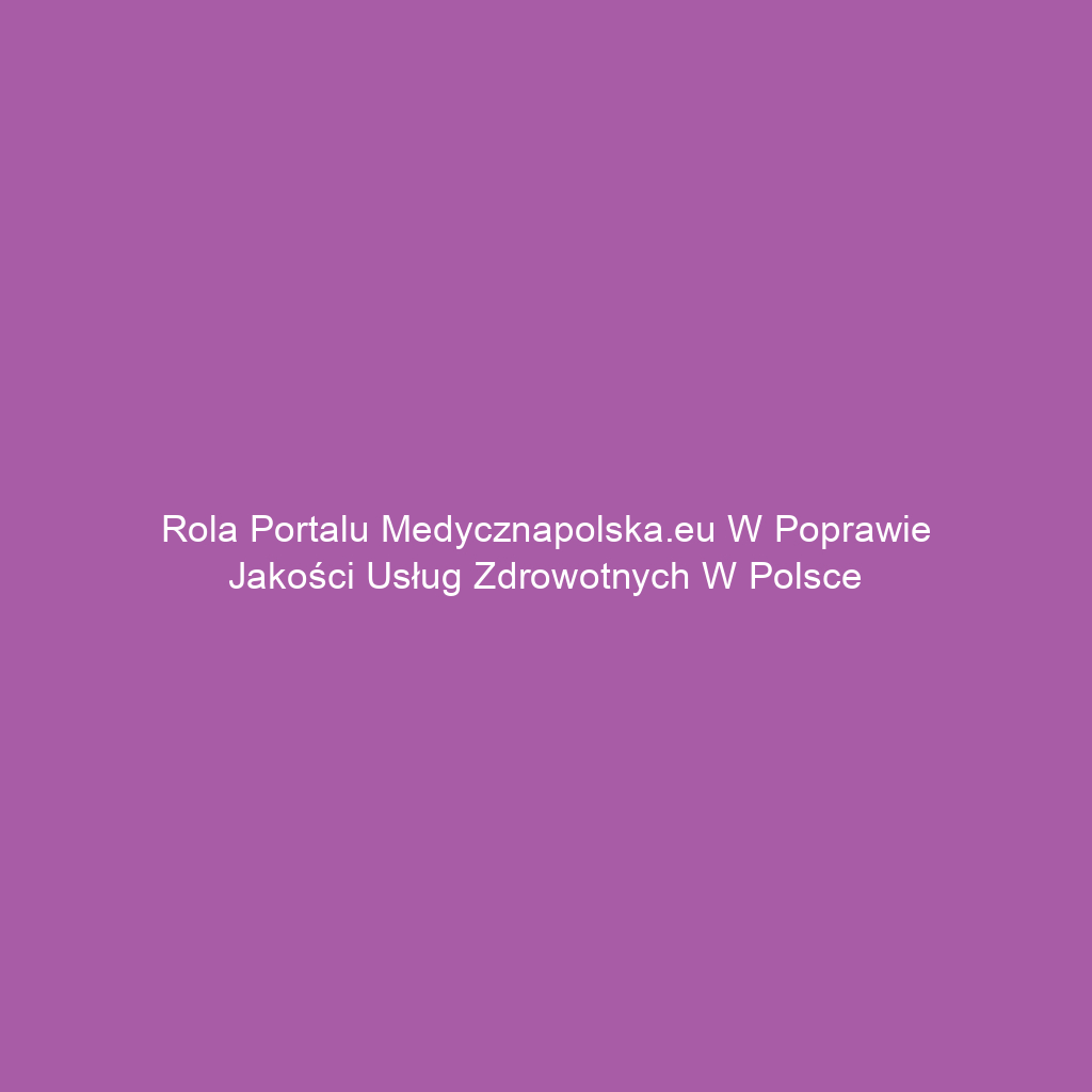 Rola portalu medycznapolska.eu w poprawie jakości usług zdrowotnych w Polsce