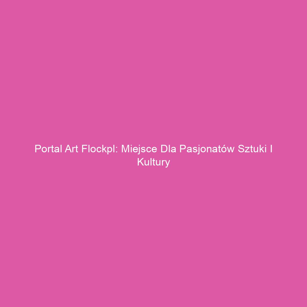 Portal art flockpl: Miejsce dla pasjonatów sztuki i kultury