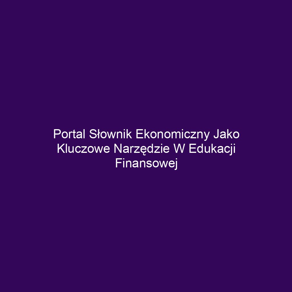 Portal słownik ekonomiczny jako kluczowe narzędzie w edukacji finansowej