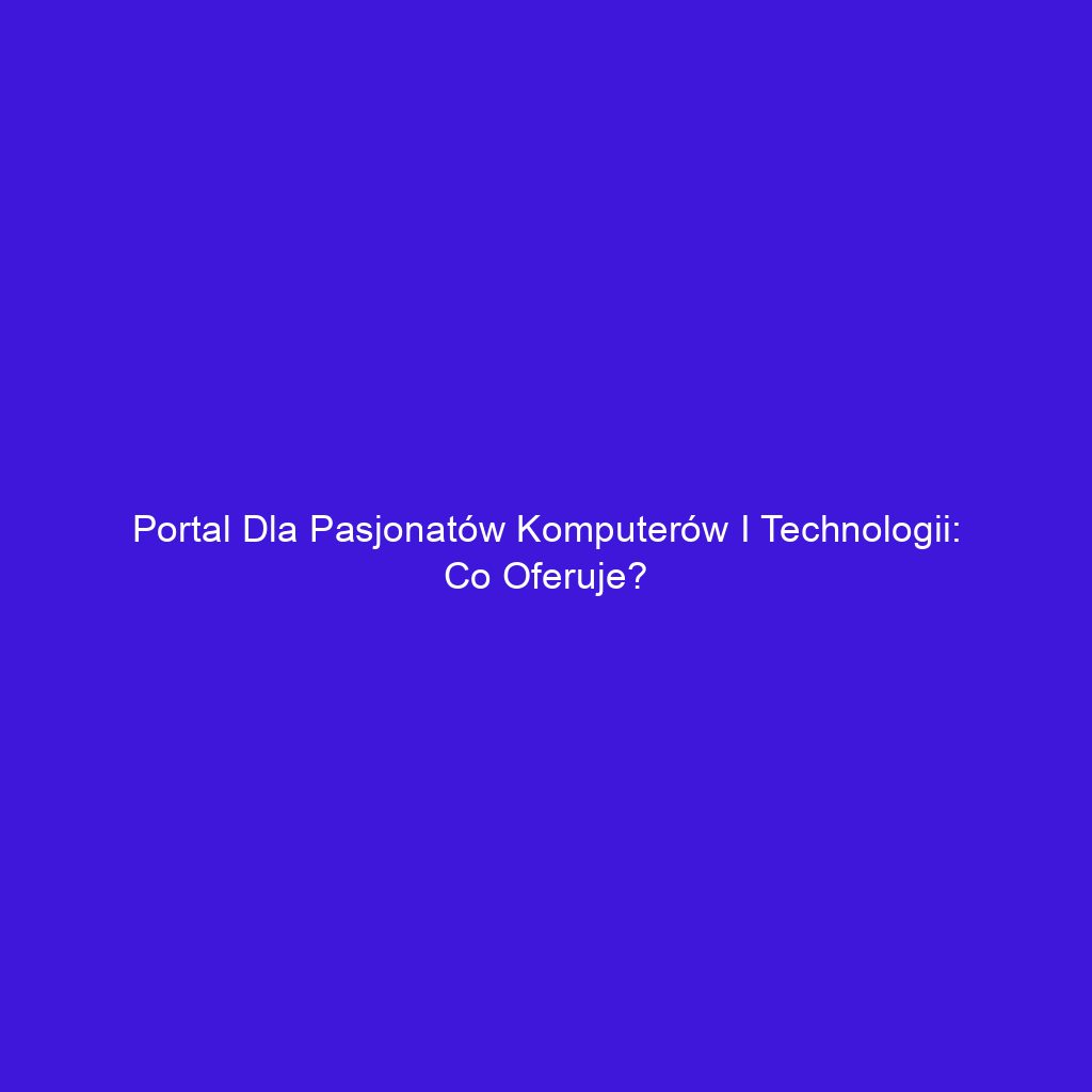 Portal dla pasjonatów komputerów i technologii: Co oferuje?