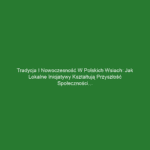 Tradycja i nowoczesność w polskich wsiach: jak lokalne inicjatywy kształtują przyszłość społeczności wiejskich