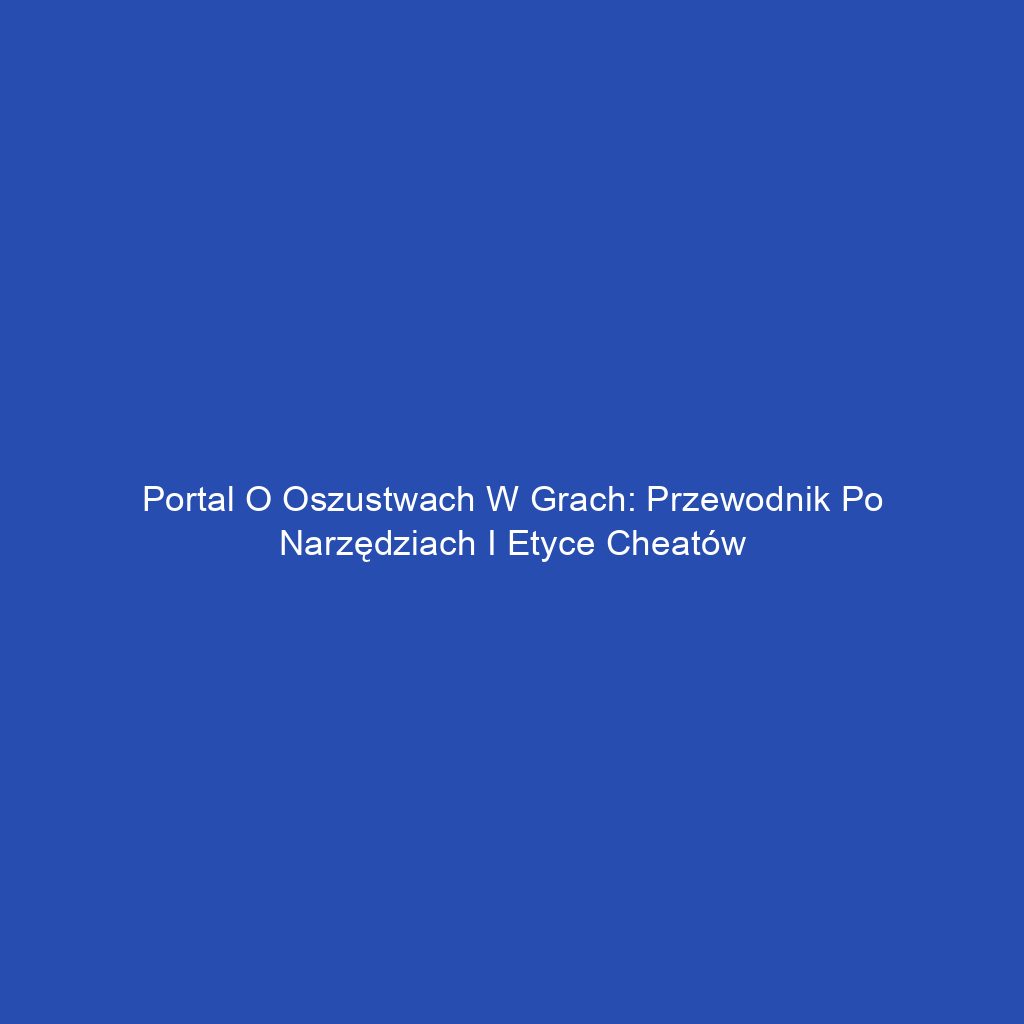Portal o oszustwach w grach: Przewodnik po narzędziach i etyce cheatów