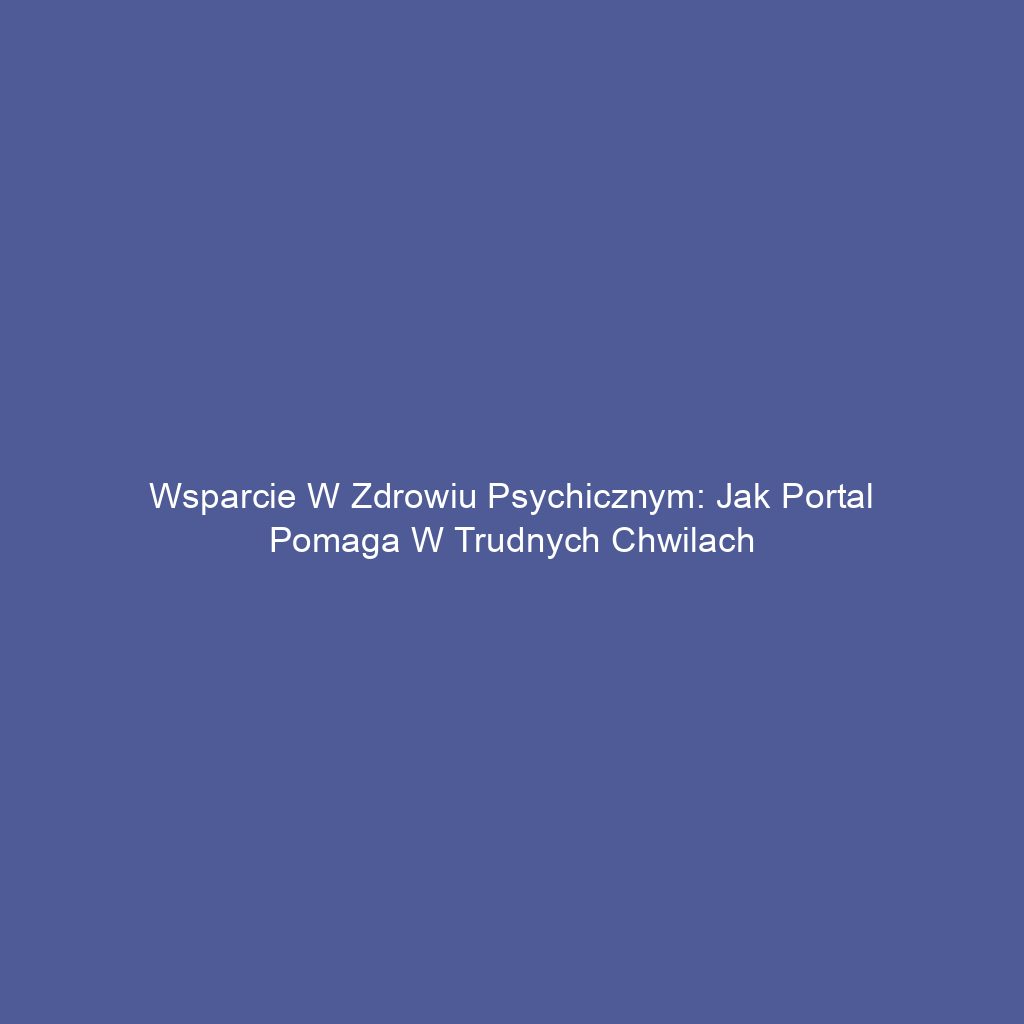 Wsparcie w zdrowiu psychicznym: Jak portal pomaga w trudnych chwilach