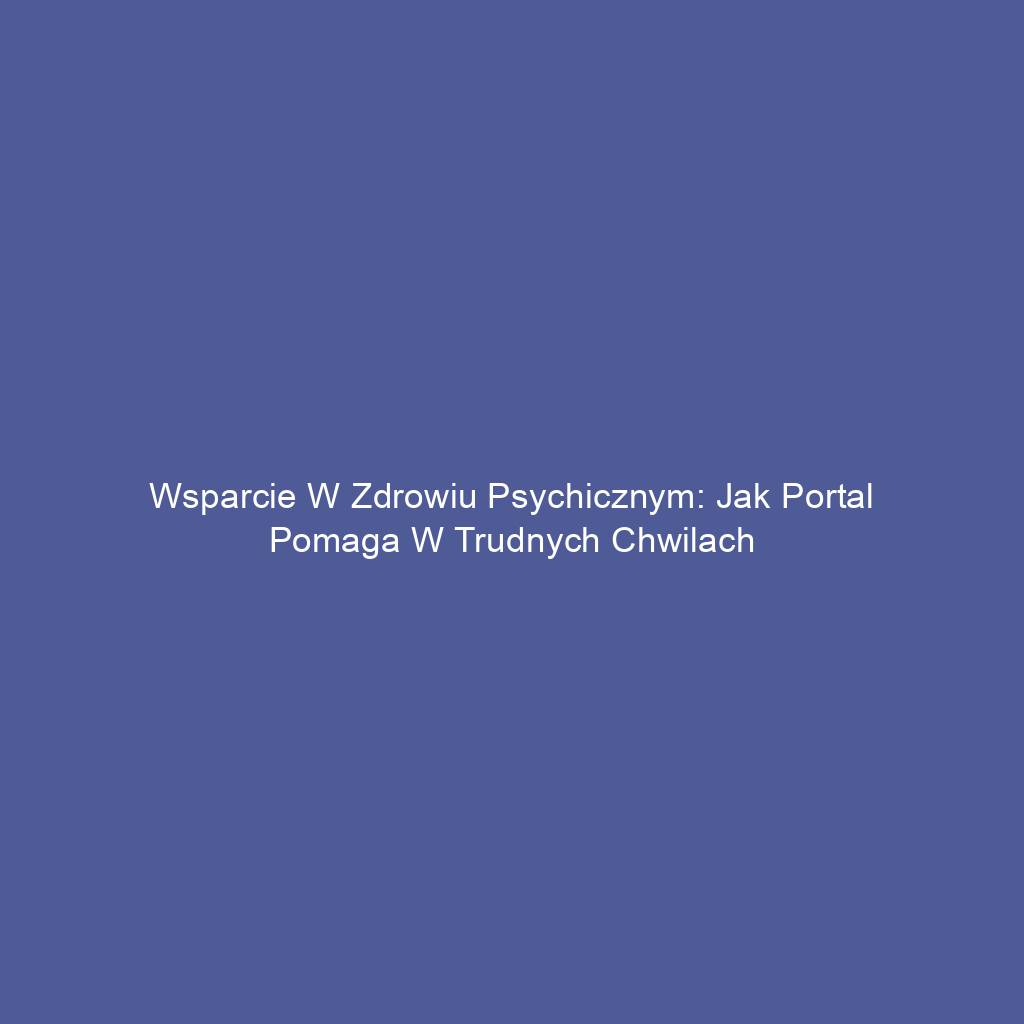 Wsparcie w zdrowiu psychicznym: Jak portal pomaga w trudnych chwilach