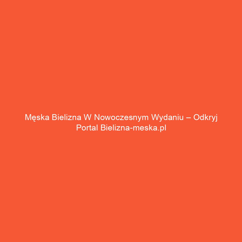 Męska bielizna w nowoczesnym wydaniu – odkryj portal bielizna-meska.pl