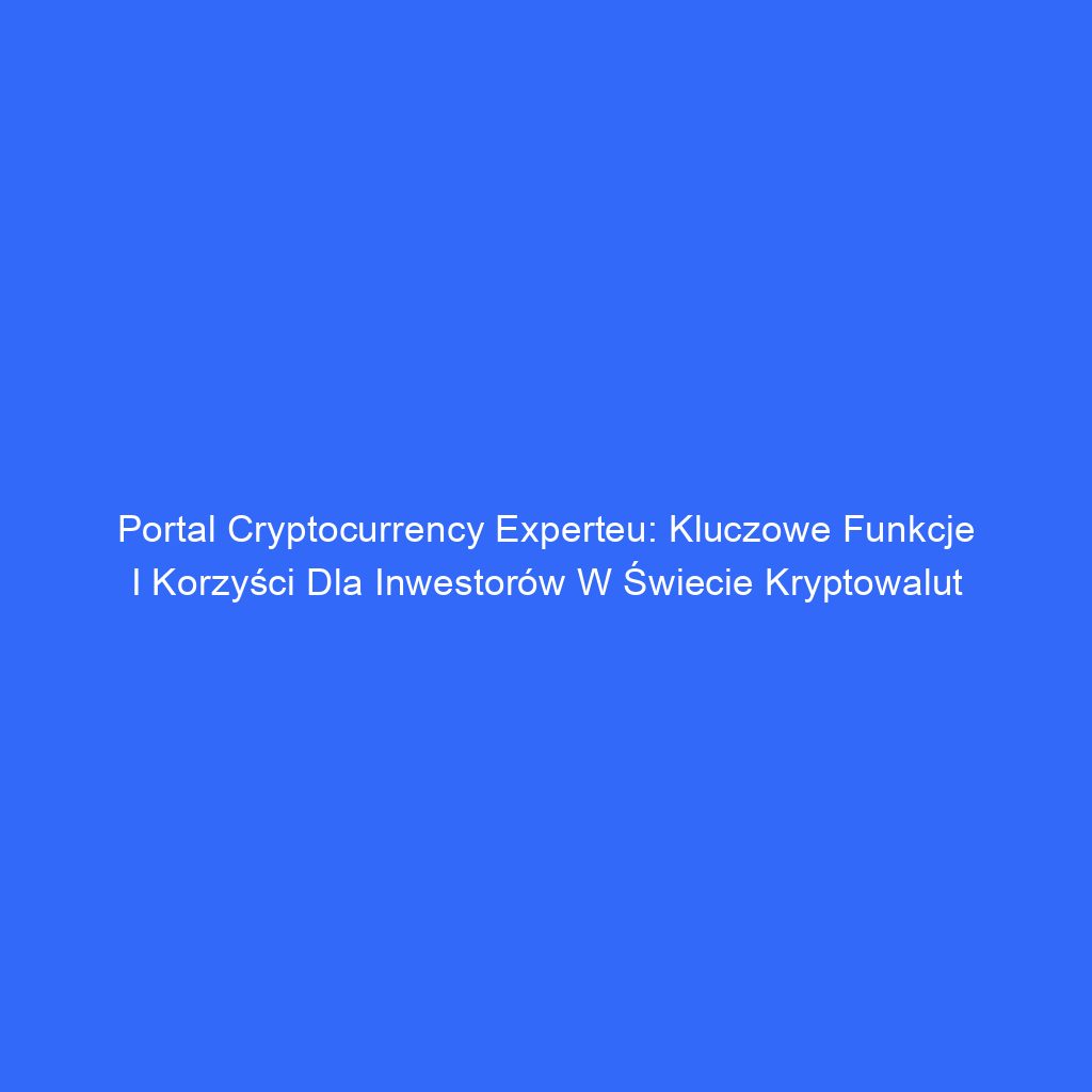 Portal Cryptocurrency Experteu: Kluczowe Funkcje i Korzyści dla Inwestorów w Świecie Kryptowalut