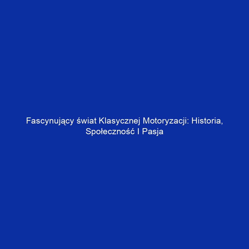 Fascynujący świat klasycznej motoryzacji: historia, społeczność i pasja