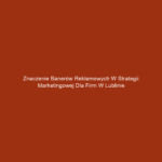 Znaczenie banerów reklamowych w strategii marketingowej dla firm w Lublinie