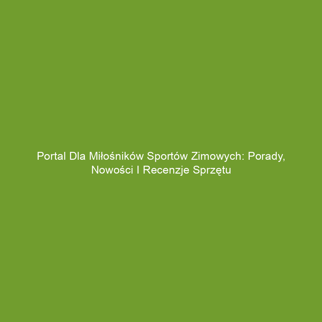 Portal dla miłośników sportów zimowych: Porady, nowości i recenzje sprzętu