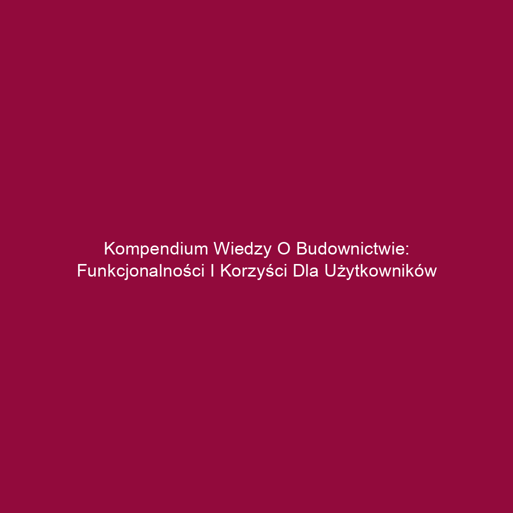 Kompendium wiedzy o budownictwie: funkcjonalności i korzyści dla użytkowników