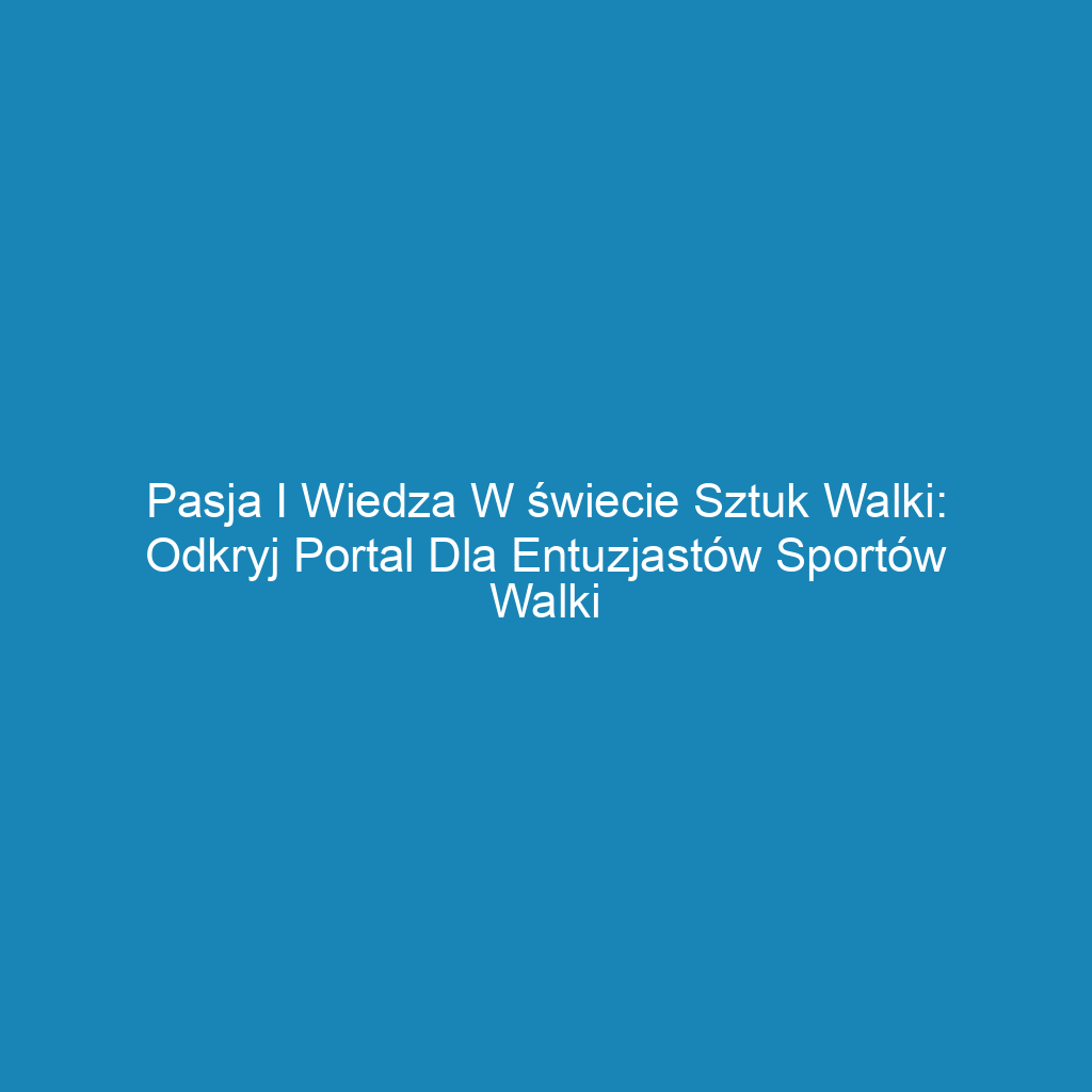 Pasja i wiedza w świecie sztuk walki: Odkryj portal dla entuzjastów sportów walki