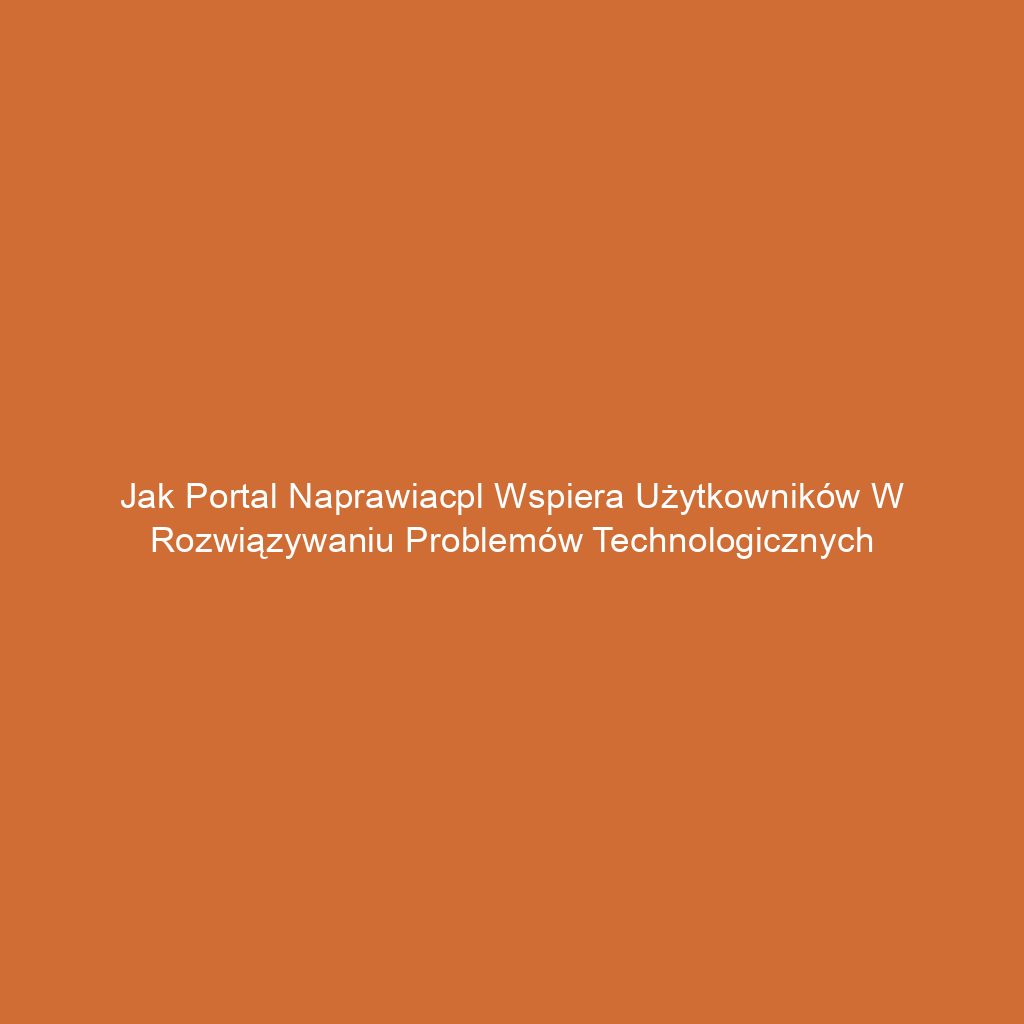 Jak portal naprawiacpl wspiera użytkowników w rozwiązywaniu problemów technologicznych