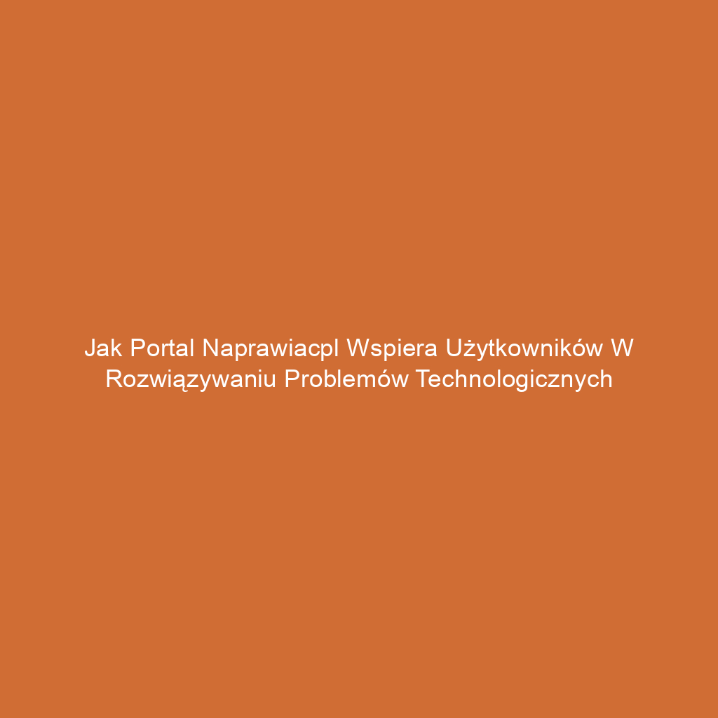 Jak portal naprawiacpl wspiera użytkowników w rozwiązywaniu problemów technologicznych