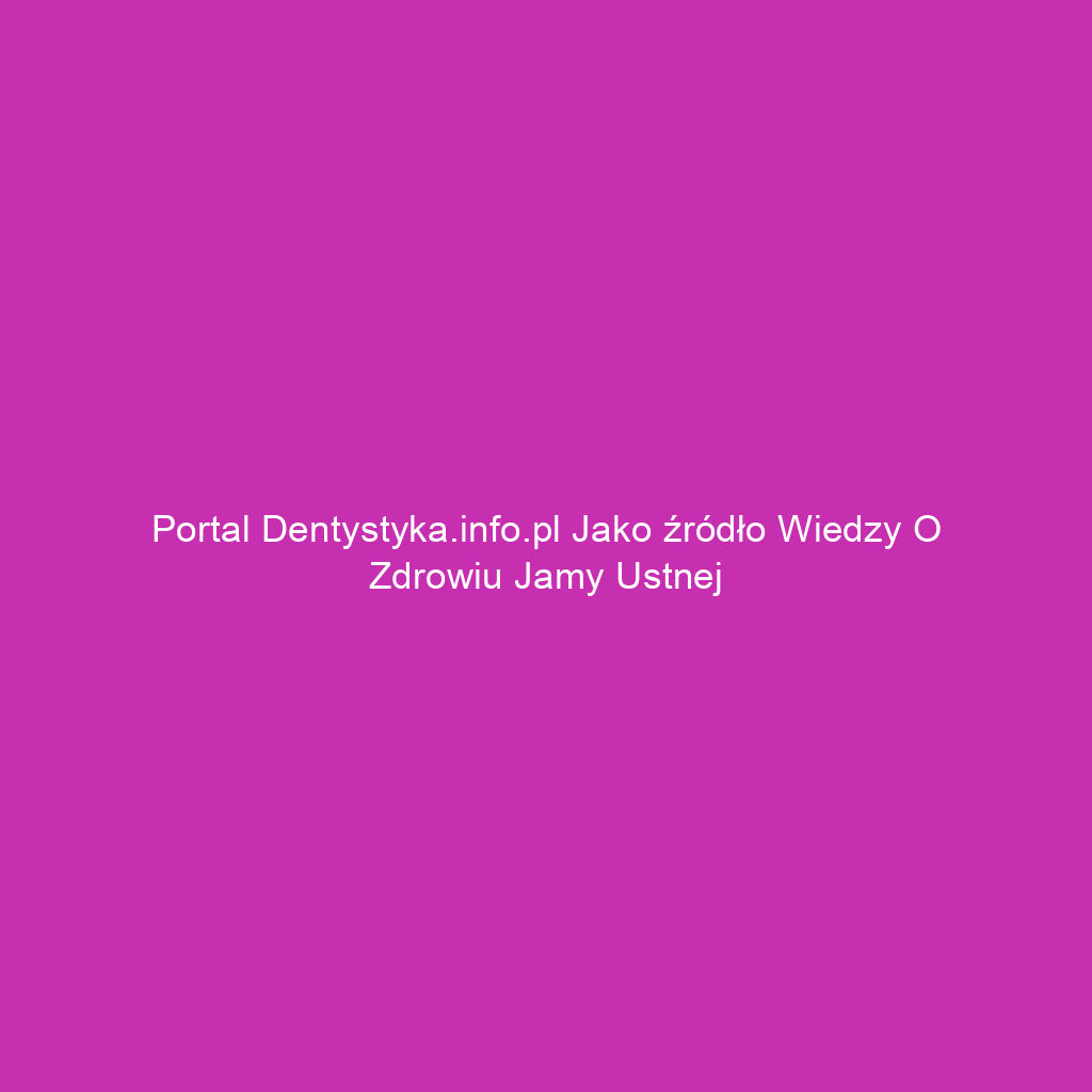 Portal dentystyka.info.pl jako źródło wiedzy o zdrowiu jamy ustnej