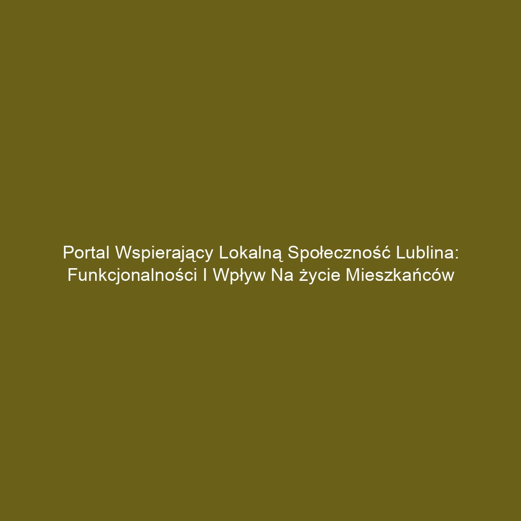 Portal wspierający lokalną społeczność Lublina: funkcjonalności i wpływ na życie mieszkańców