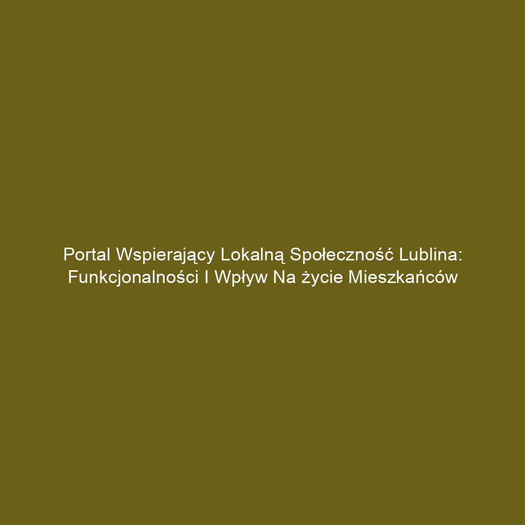 Portal wspierający lokalną społeczność Lublina: funkcjonalności i wpływ na życie mieszkańców