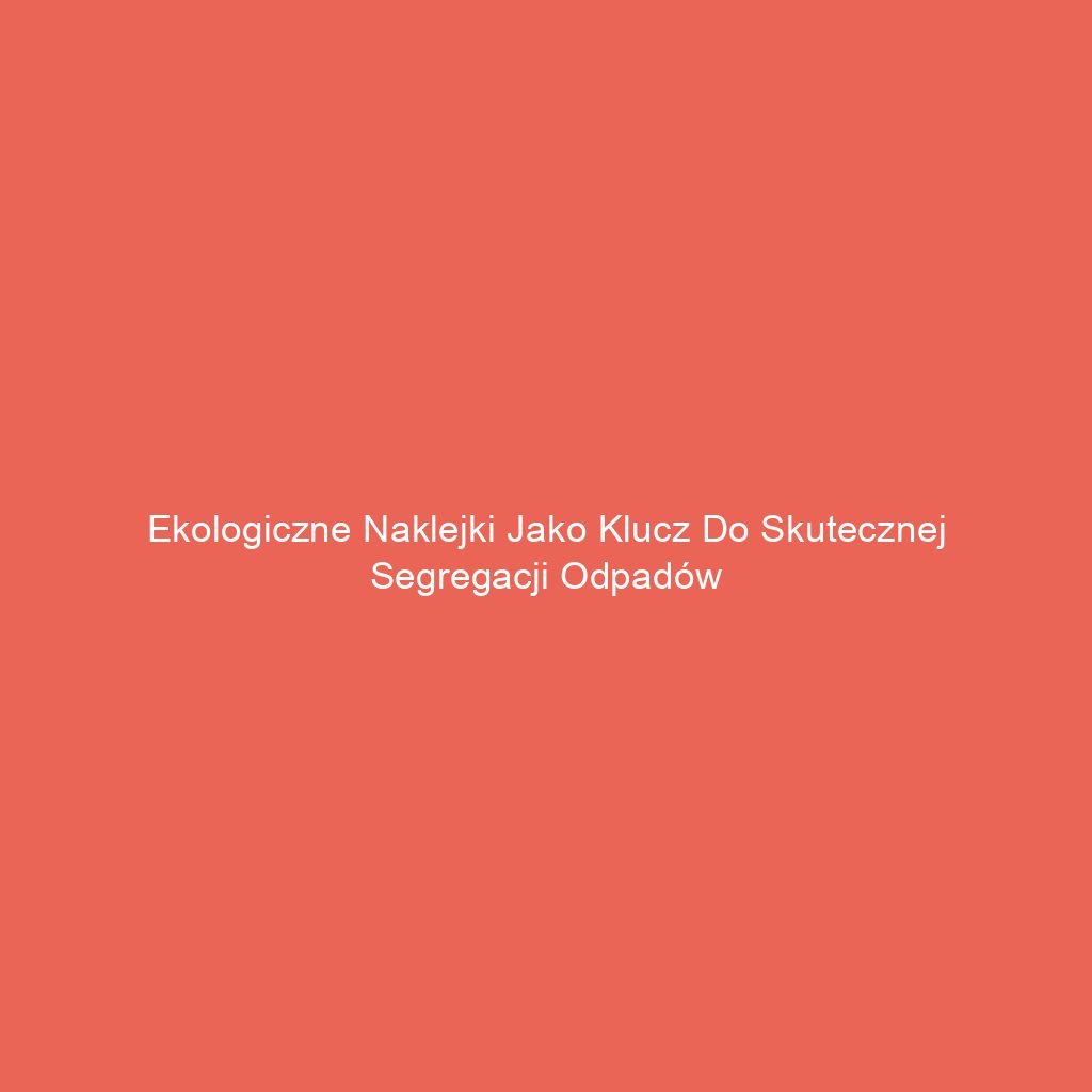 Ekologiczne naklejki jako klucz do skutecznej segregacji odpadów