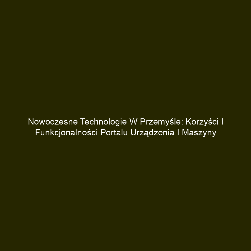 Nowoczesne technologie w przemyśle: Korzyści i funkcjonalności portalu urządzenia i maszyny