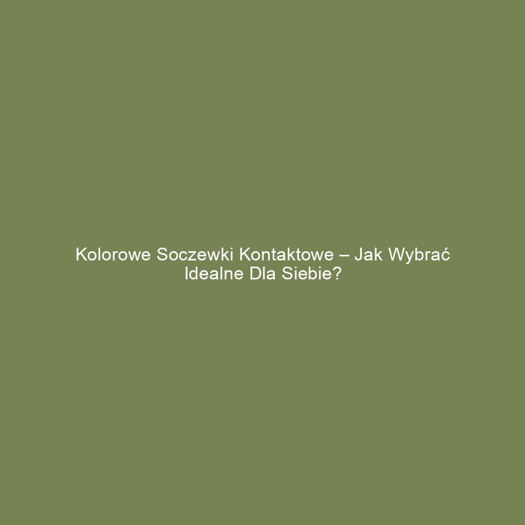 Kolorowe soczewki kontaktowe – jak wybrać idealne dla siebie?
