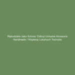 Rękodzieło jako sztuka: Odkryj unikalne akcesoria handmade i wspieraj lokalnych twórców