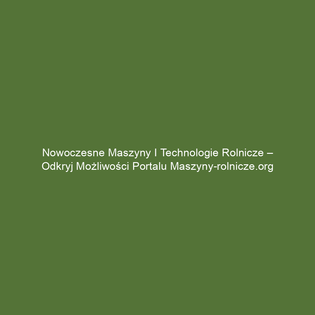 Nowoczesne maszyny i technologie rolnicze – odkryj możliwości portalu maszyny-rolnicze.org