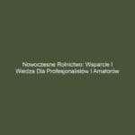 Nowoczesne rolnictwo: Wsparcie i wiedza dla profesjonalistów i amatorów