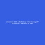 Znaczenie SEO i marketingu internetowego w budowaniu obecności w sieci