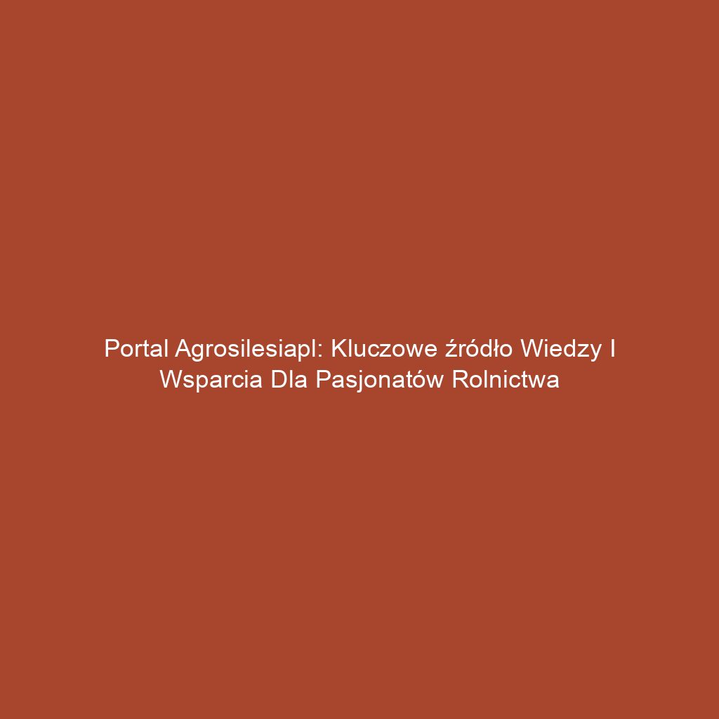 Portal agrosilesiapl: Kluczowe źródło wiedzy i wsparcia dla pasjonatów rolnictwa