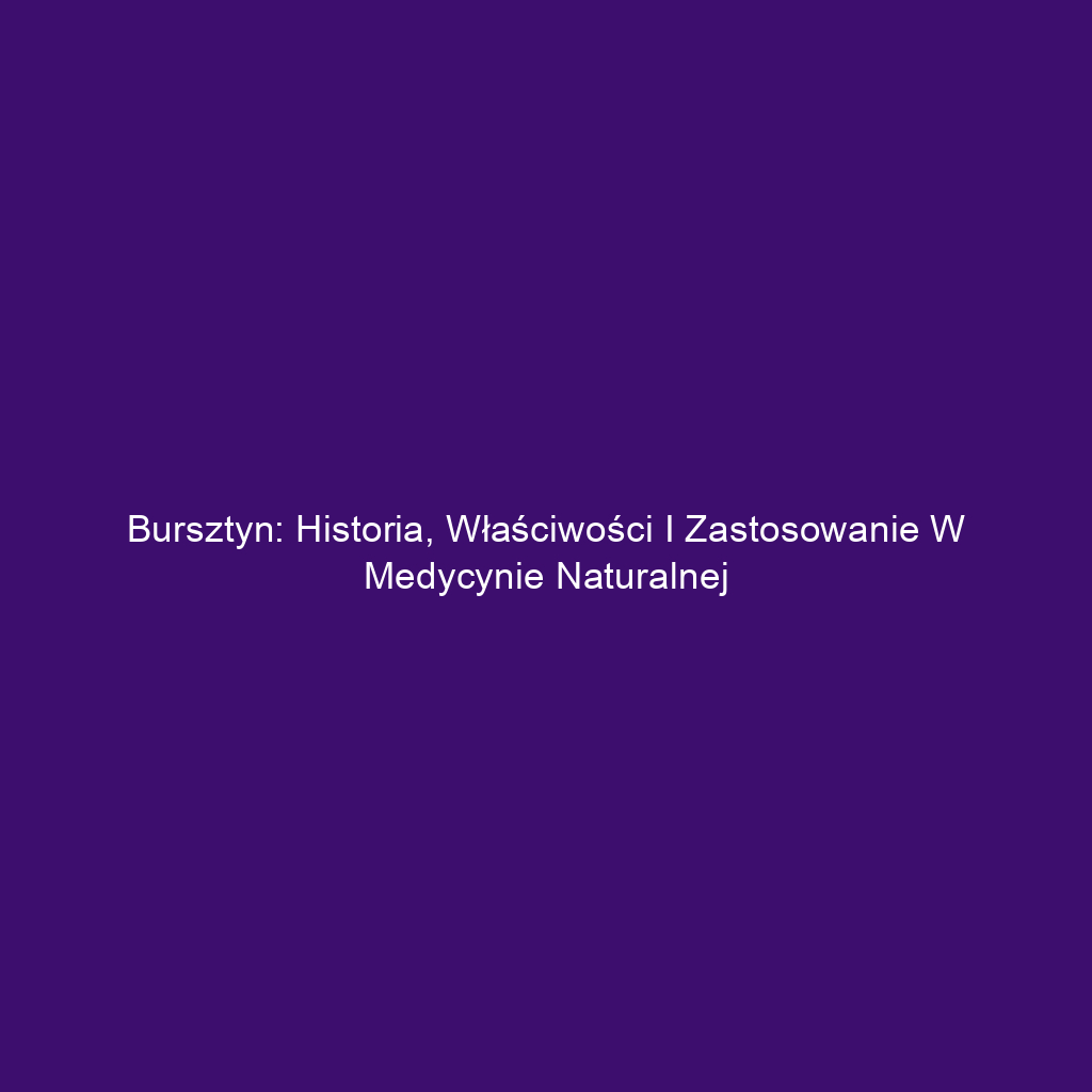 Bursztyn: Historia, Właściwości i Zastosowanie w Medycynie Naturalnej