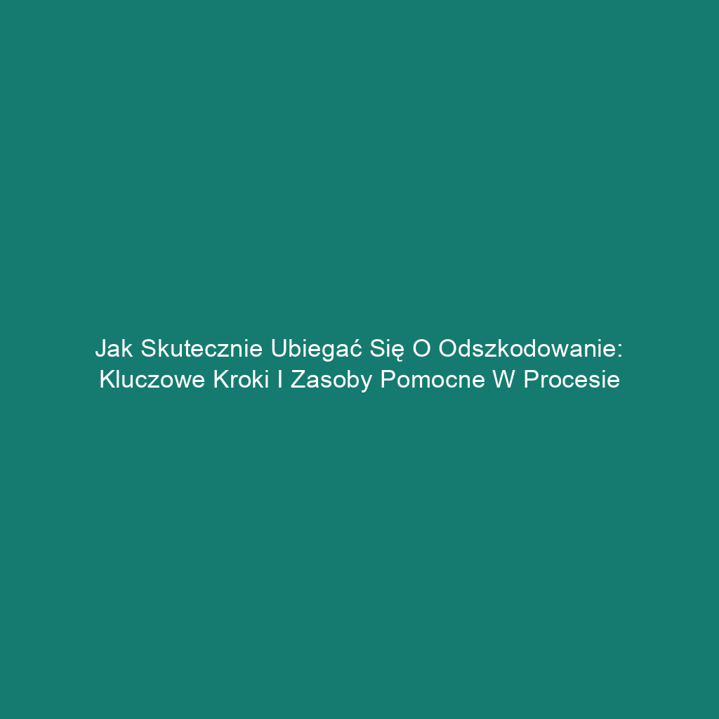 Jak skutecznie ubiegać się o odszkodowanie: kluczowe kroki i zasoby pomocne w procesie