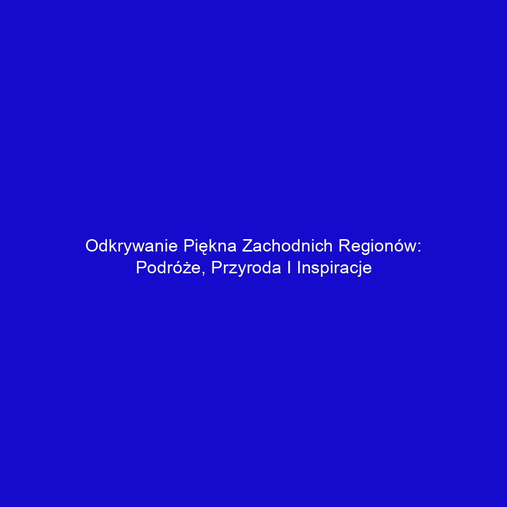 Odkrywanie piękna zachodnich regionów: podróże, przyroda i inspiracje