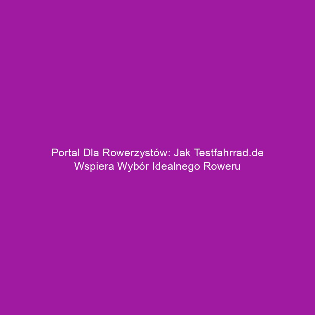 Portal dla rowerzystów: Jak testfahrrad.de wspiera wybór idealnego roweru