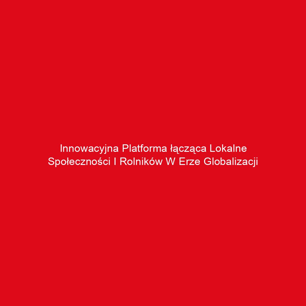 Innowacyjna platforma łącząca lokalne społeczności i rolników w erze globalizacji